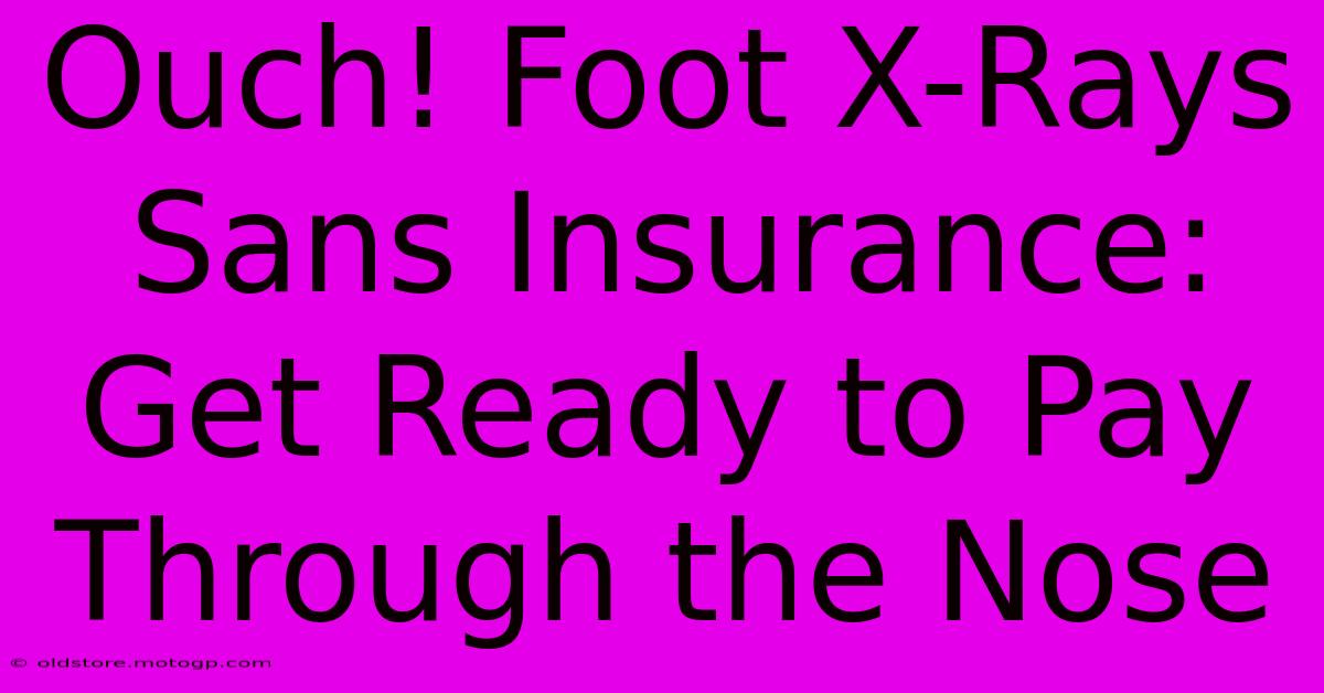 Ouch! Foot X-Rays Sans Insurance: Get Ready To Pay Through The Nose