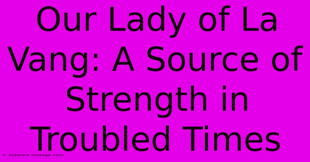 Our Lady Of La Vang: A Source Of Strength In Troubled Times