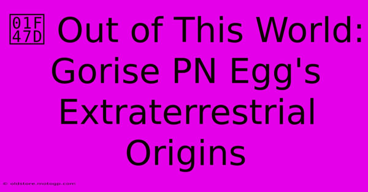 👽 Out Of This World: Gorise PN Egg's Extraterrestrial Origins