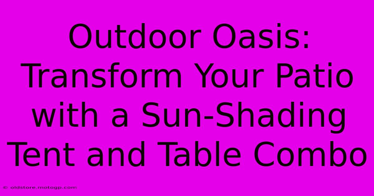 Outdoor Oasis: Transform Your Patio With A Sun-Shading Tent And Table Combo