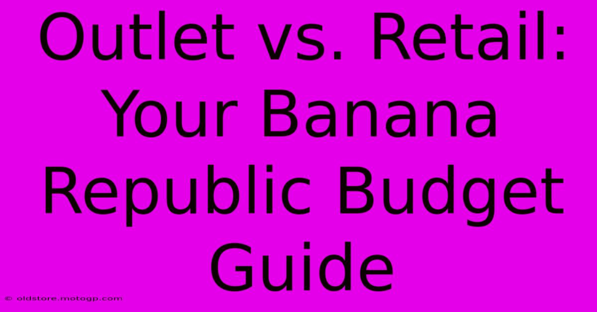 Outlet Vs. Retail: Your Banana Republic Budget Guide