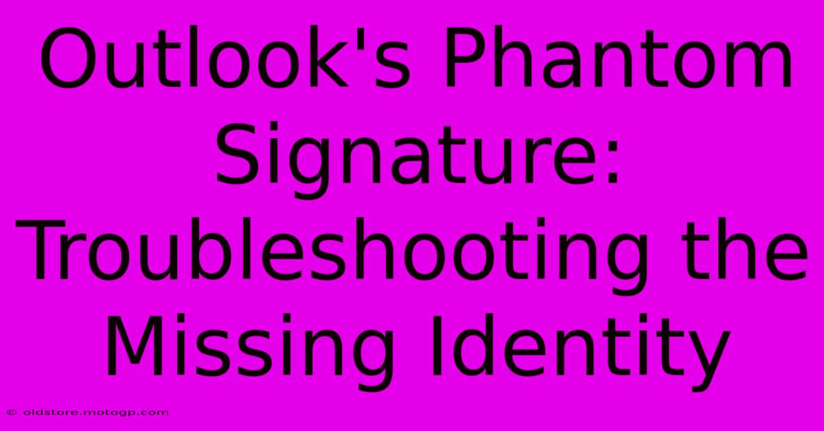 Outlook's Phantom Signature: Troubleshooting The Missing Identity