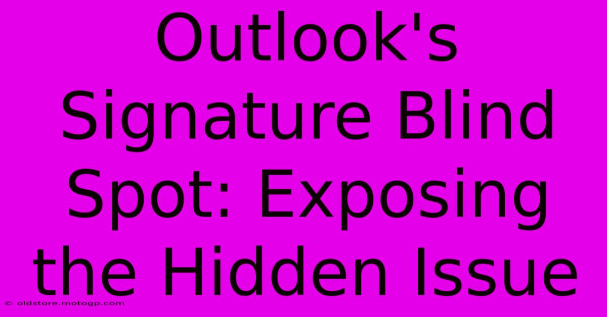 Outlook's Signature Blind Spot: Exposing The Hidden Issue