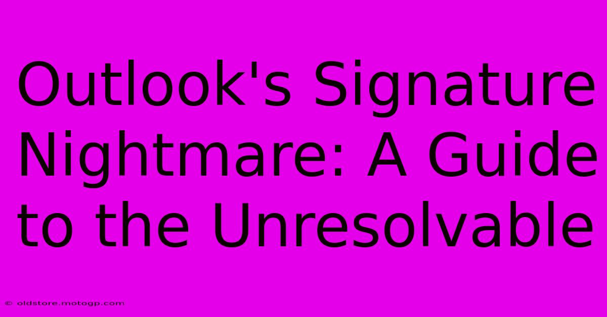 Outlook's Signature Nightmare: A Guide To The Unresolvable