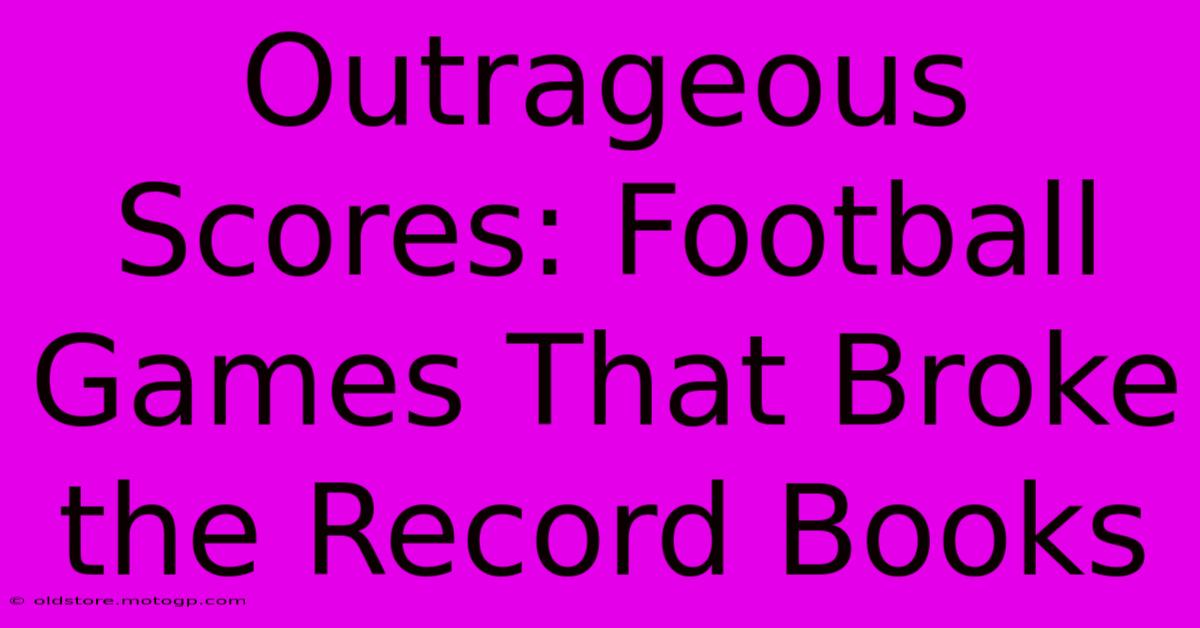 Outrageous Scores: Football Games That Broke The Record Books