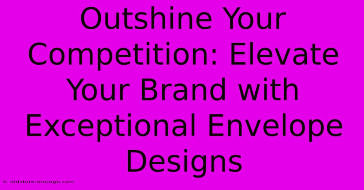 Outshine Your Competition: Elevate Your Brand With Exceptional Envelope Designs