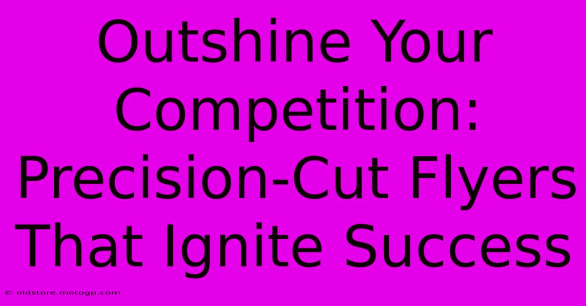 Outshine Your Competition: Precision-Cut Flyers That Ignite Success