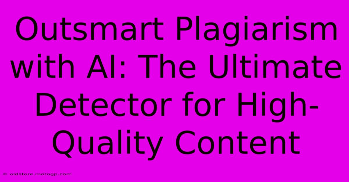 Outsmart Plagiarism With AI: The Ultimate Detector For High-Quality Content