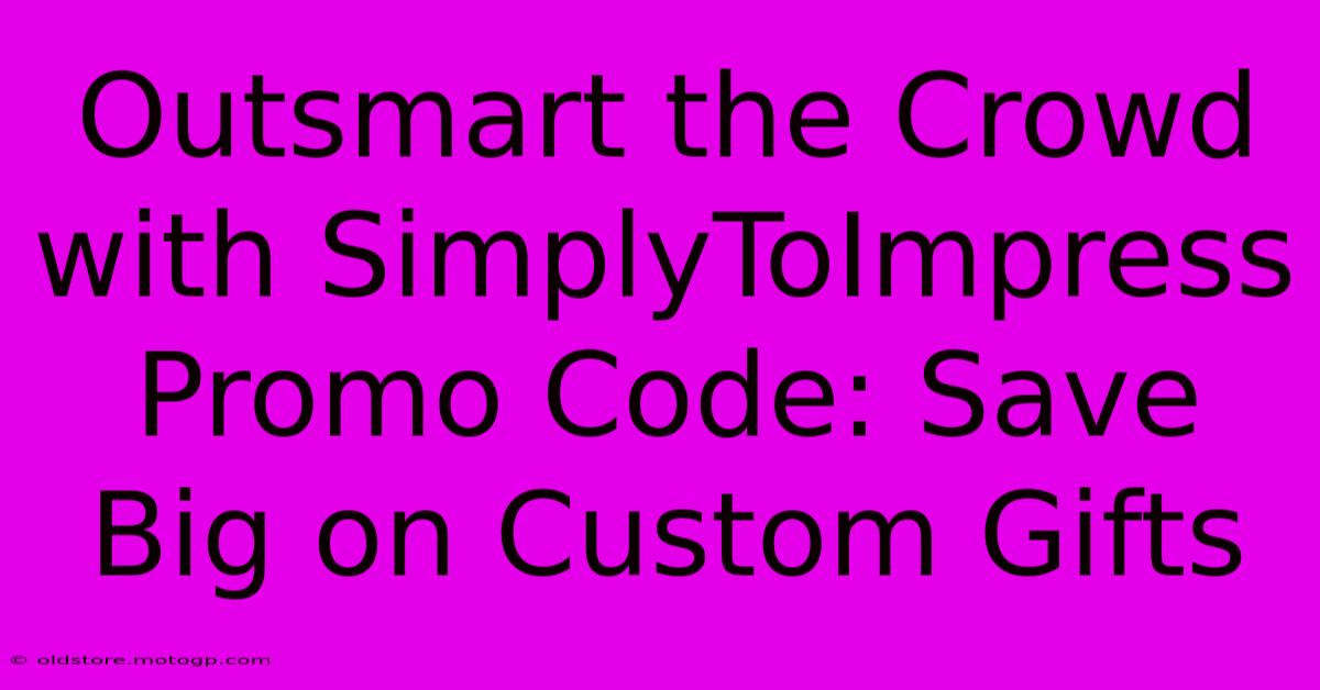 Outsmart The Crowd With SimplyToImpress Promo Code: Save Big On Custom Gifts