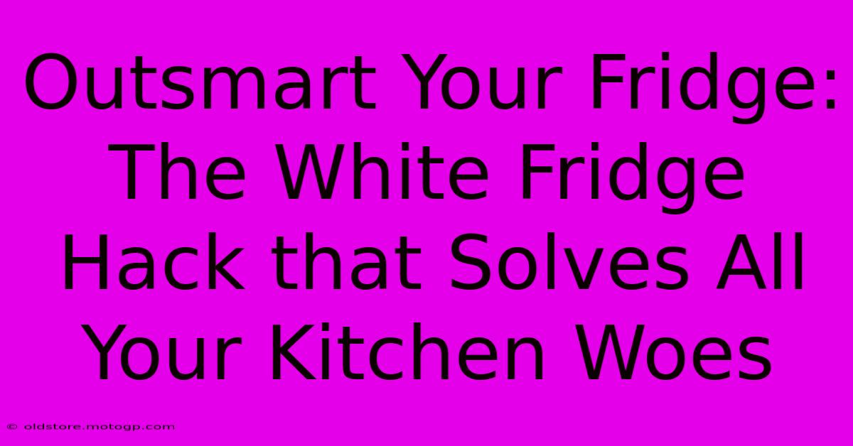 Outsmart Your Fridge: The White Fridge Hack That Solves All Your Kitchen Woes