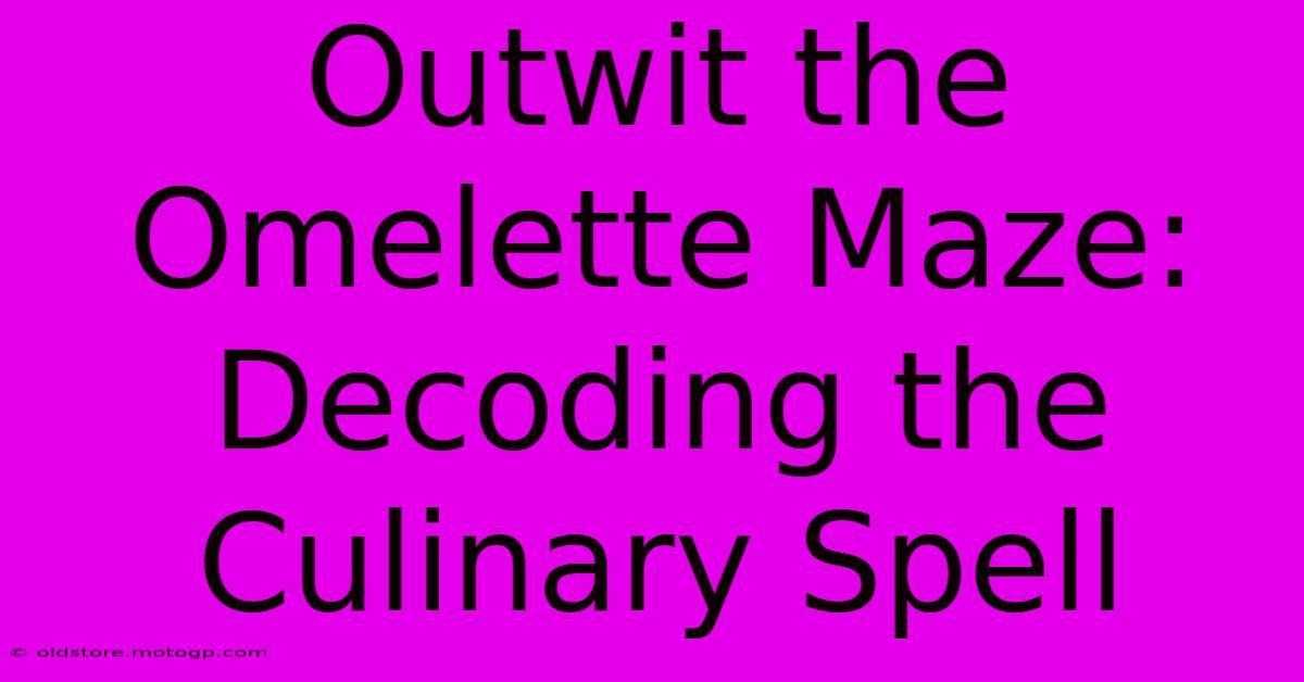 Outwit The Omelette Maze: Decoding The Culinary Spell