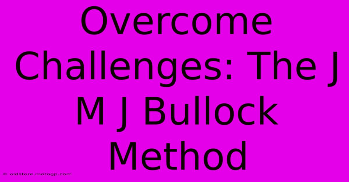 Overcome Challenges: The J M J Bullock Method