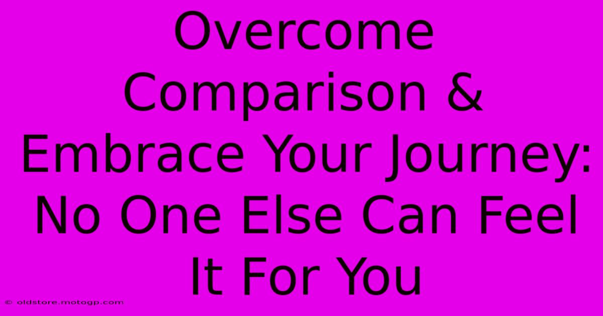 Overcome Comparison & Embrace Your Journey: No One Else Can Feel It For You