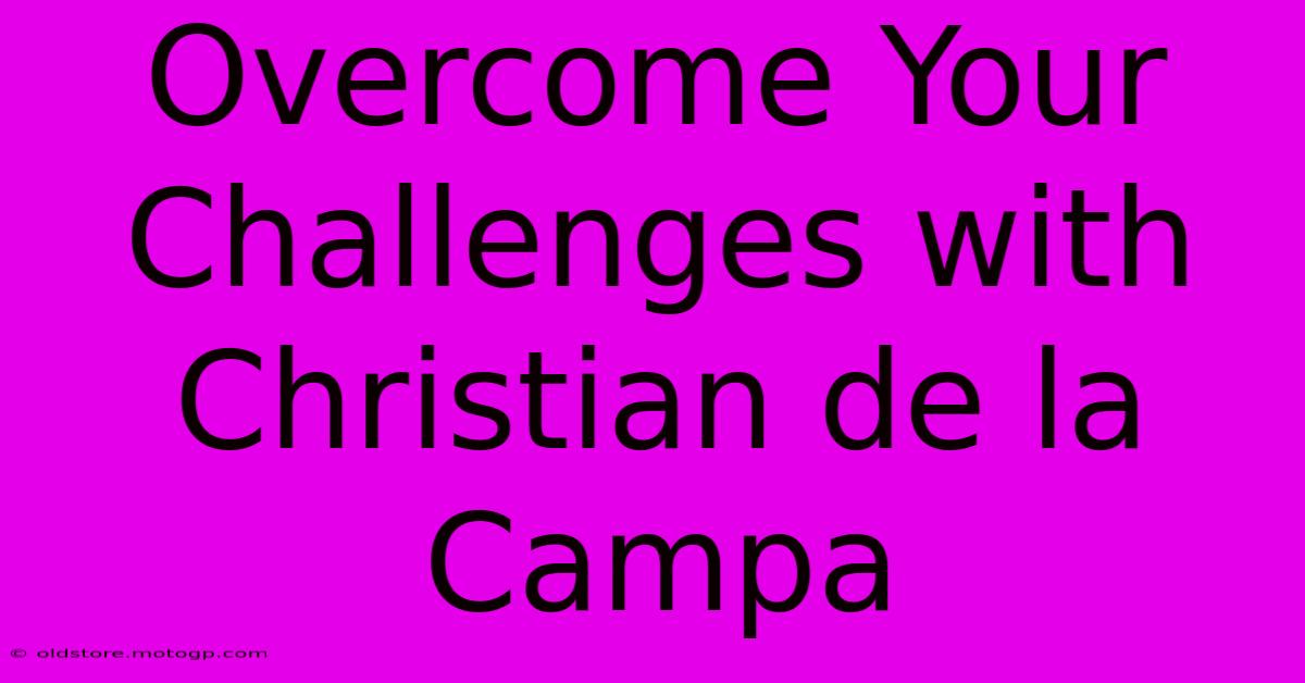 Overcome Your Challenges With Christian De La Campa