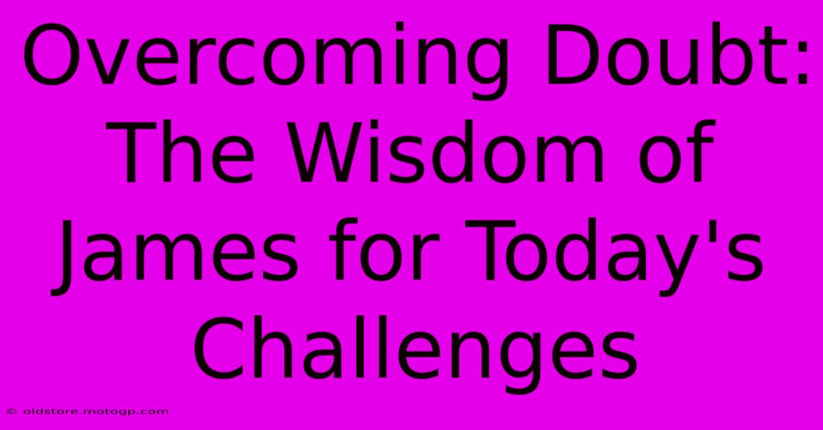 Overcoming Doubt: The Wisdom Of James For Today's Challenges