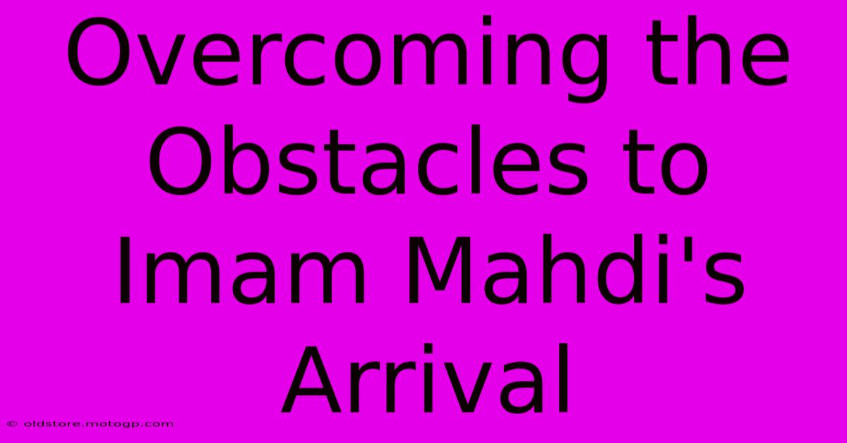 Overcoming The Obstacles To Imam Mahdi's Arrival