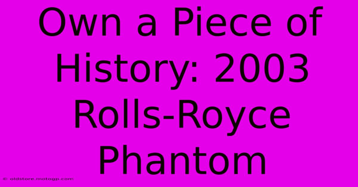 Own A Piece Of History: 2003 Rolls-Royce Phantom