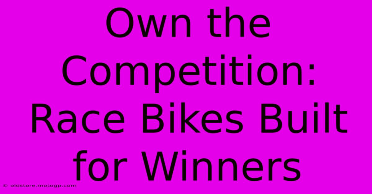 Own The Competition: Race Bikes Built For Winners