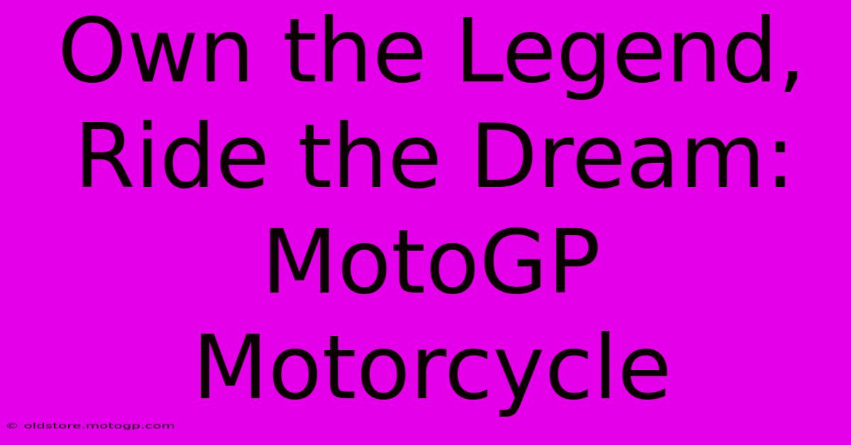 Own The Legend, Ride The Dream: MotoGP Motorcycle