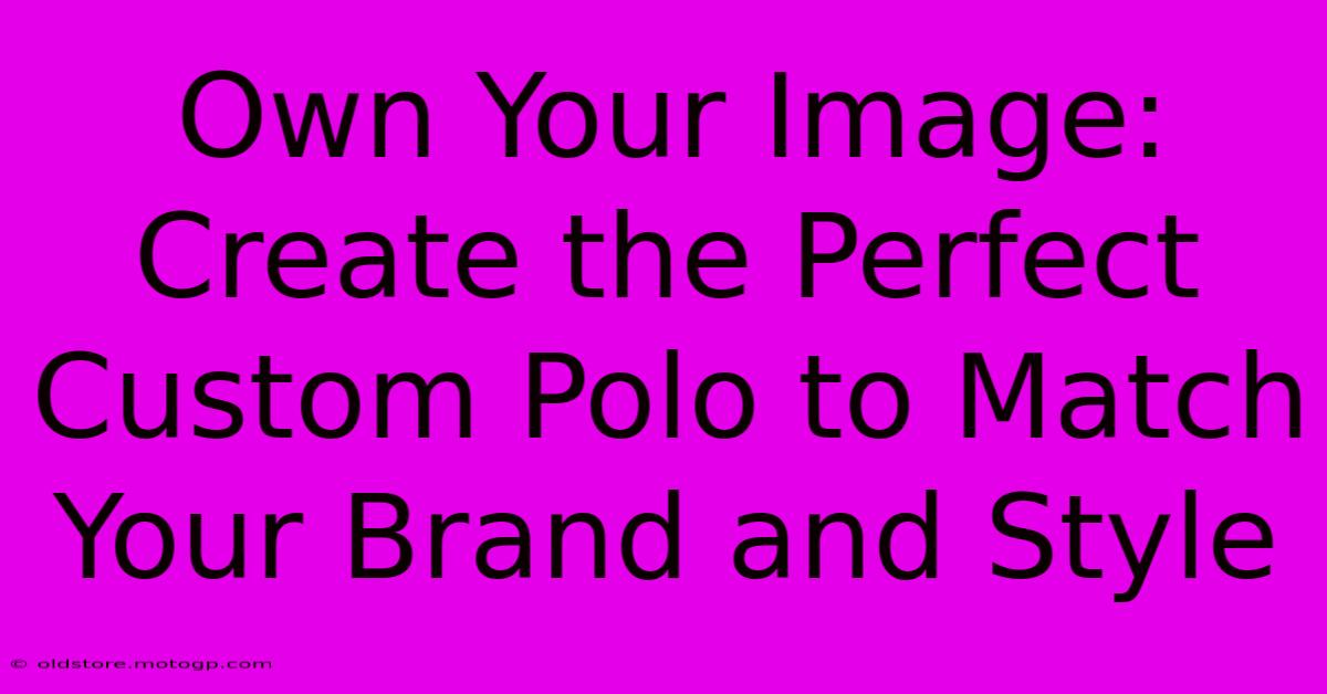 Own Your Image: Create The Perfect Custom Polo To Match Your Brand And Style