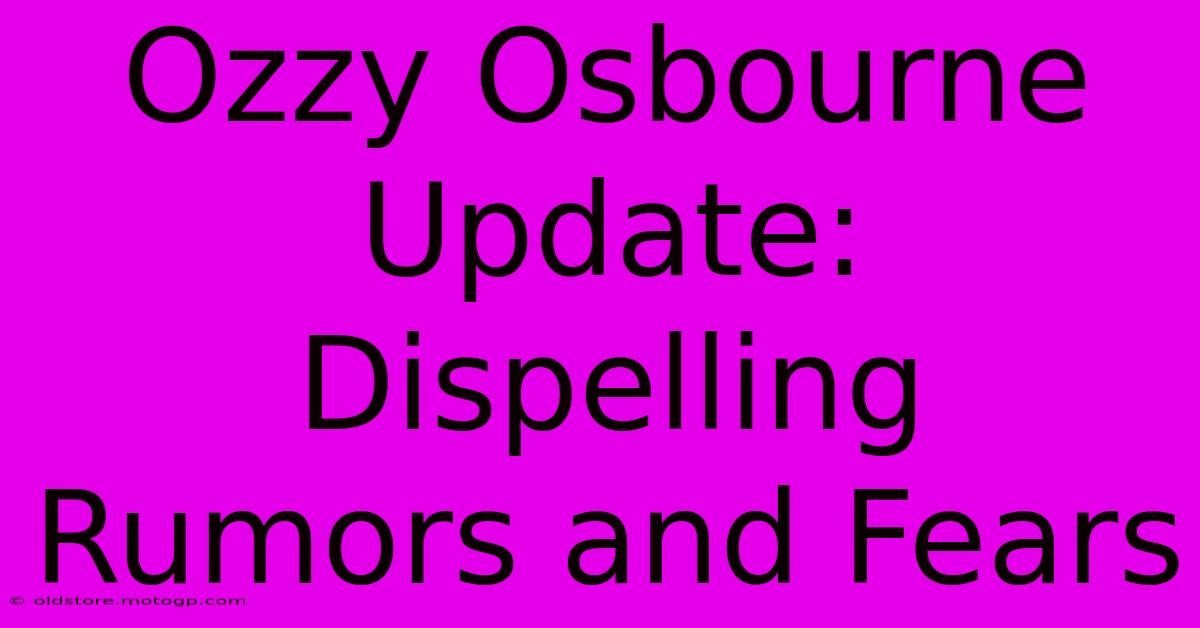 Ozzy Osbourne Update: Dispelling Rumors And Fears