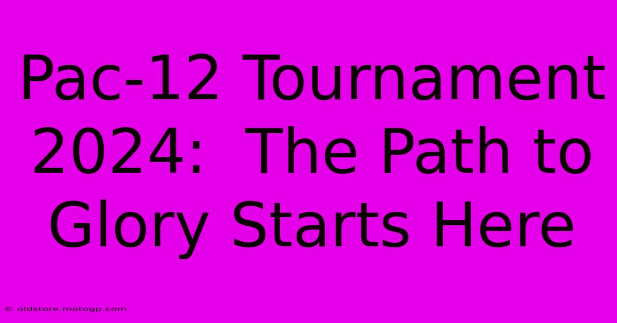 Pac-12 Tournament 2024:  The Path To Glory Starts Here