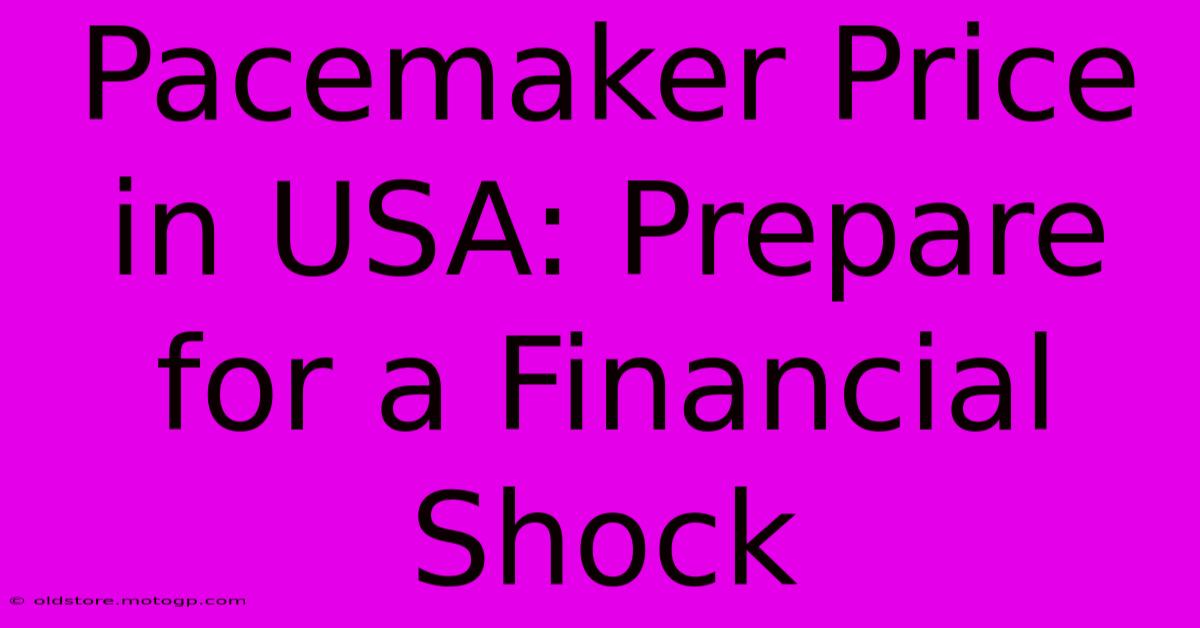 Pacemaker Price In USA: Prepare For A Financial Shock