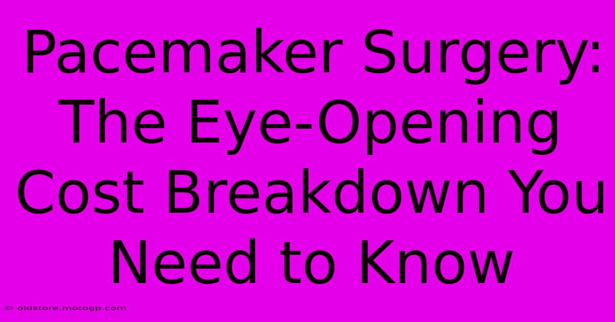 Pacemaker Surgery: The Eye-Opening Cost Breakdown You Need To Know