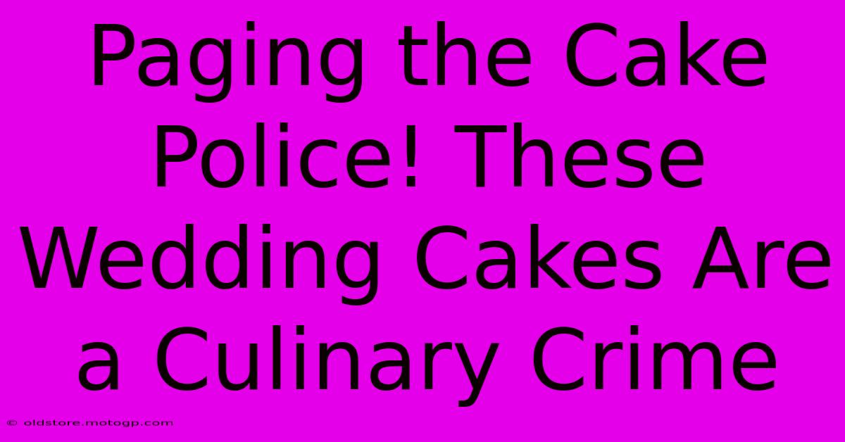 Paging The Cake Police! These Wedding Cakes Are A Culinary Crime