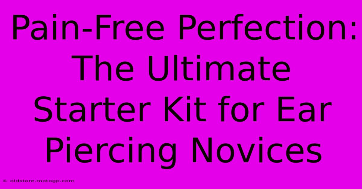 Pain-Free Perfection: The Ultimate Starter Kit For Ear Piercing Novices