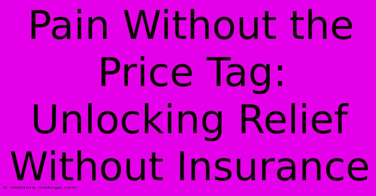 Pain Without The Price Tag: Unlocking Relief Without Insurance