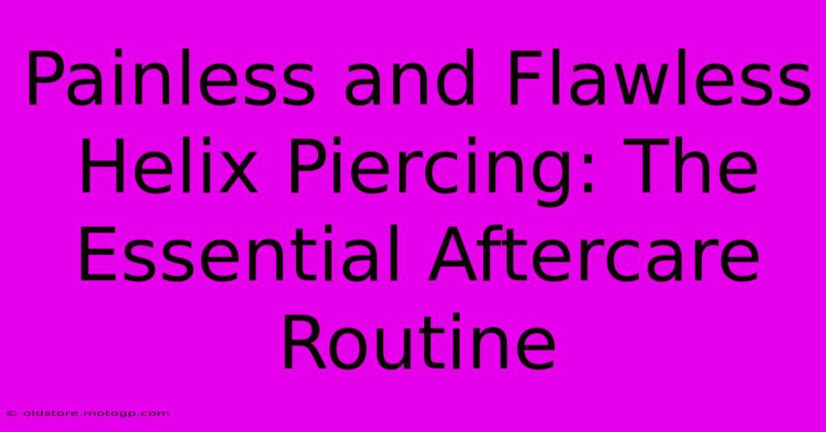 Painless And Flawless Helix Piercing: The Essential Aftercare Routine