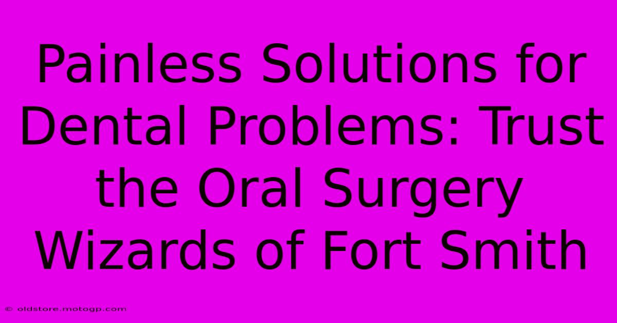 Painless Solutions For Dental Problems: Trust The Oral Surgery Wizards Of Fort Smith