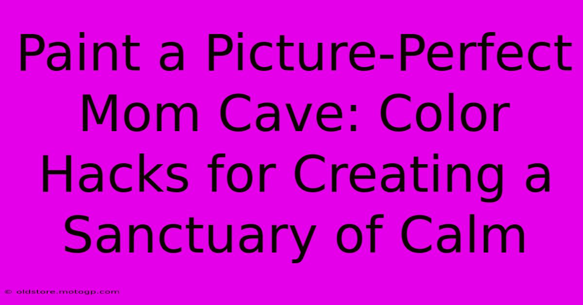 Paint A Picture-Perfect Mom Cave: Color Hacks For Creating A Sanctuary Of Calm