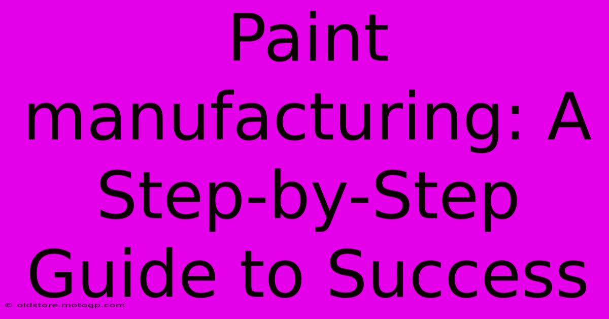 Paint Manufacturing: A Step-by-Step Guide To Success