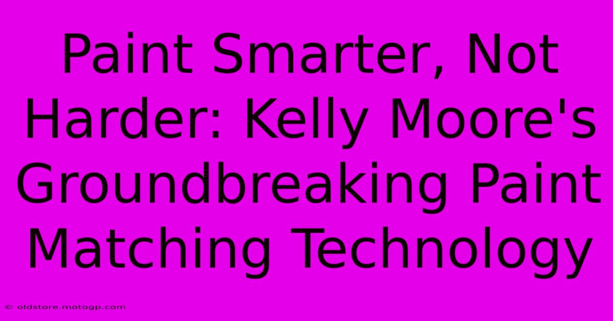 Paint Smarter, Not Harder: Kelly Moore's Groundbreaking Paint Matching Technology