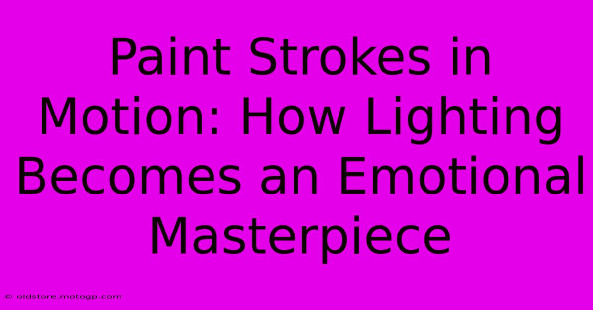 Paint Strokes In Motion: How Lighting Becomes An Emotional Masterpiece