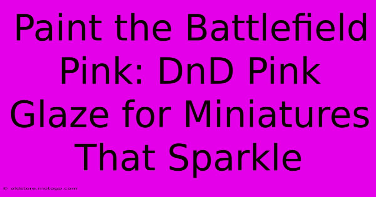 Paint The Battlefield Pink: DnD Pink Glaze For Miniatures That Sparkle