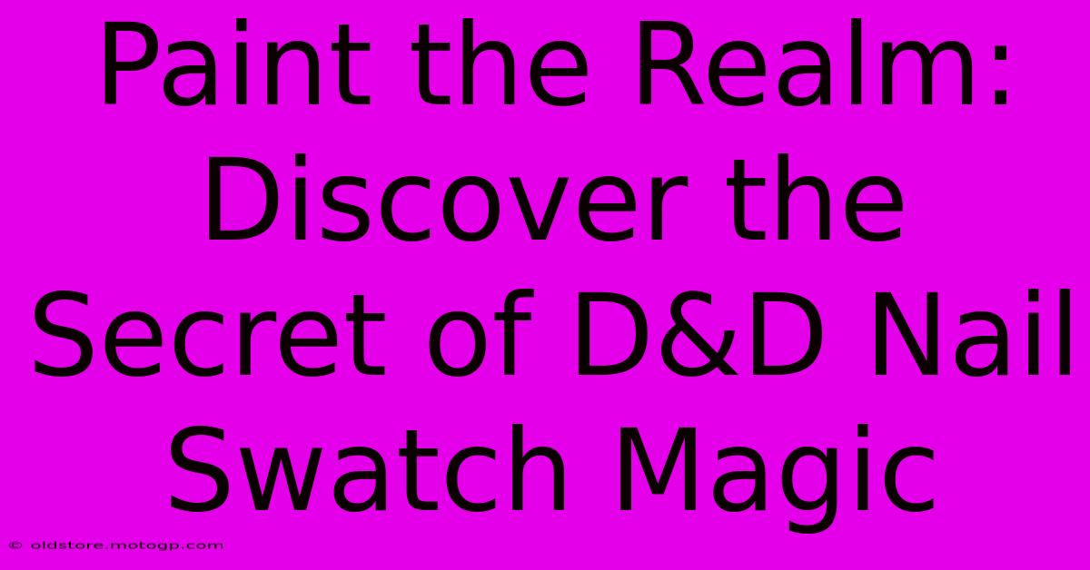 Paint The Realm: Discover The Secret Of D&D Nail Swatch Magic