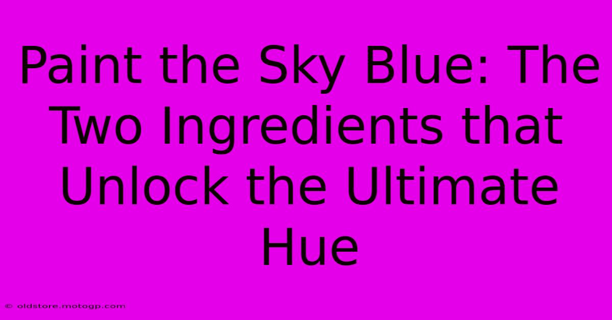 Paint The Sky Blue: The Two Ingredients That Unlock The Ultimate Hue