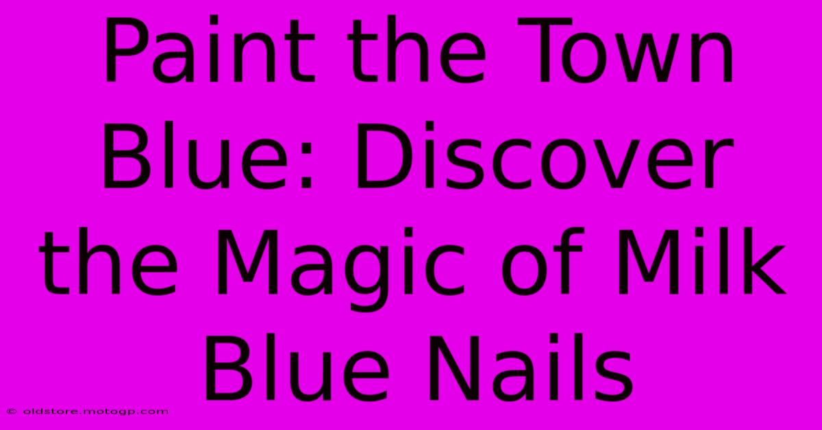 Paint The Town Blue: Discover The Magic Of Milk Blue Nails