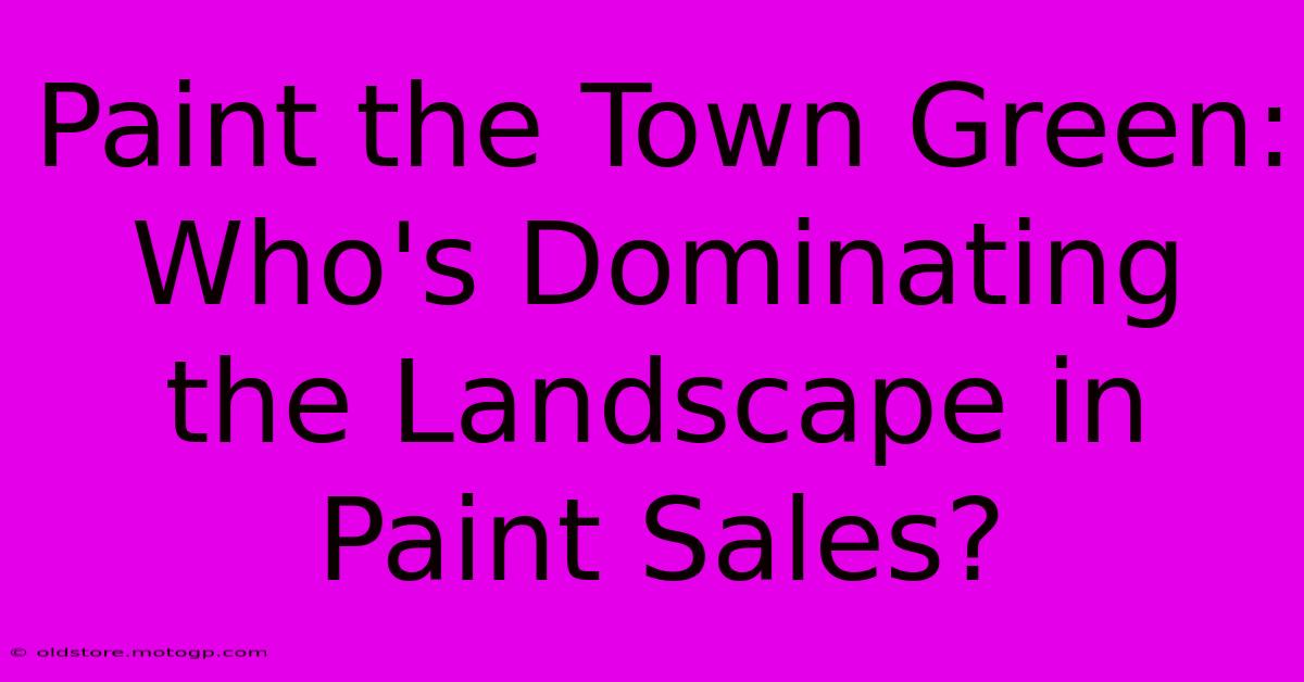 Paint The Town Green: Who's Dominating The Landscape In Paint Sales?