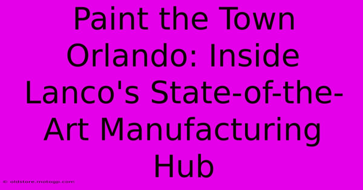 Paint The Town Orlando: Inside Lanco's State-of-the-Art Manufacturing Hub