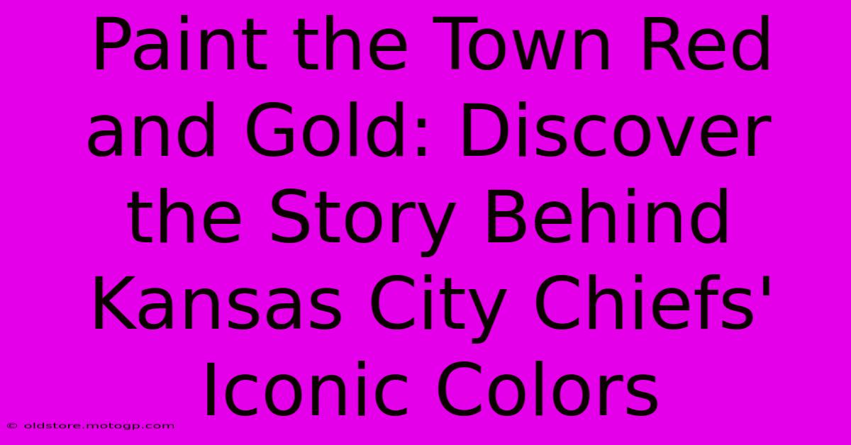 Paint The Town Red And Gold: Discover The Story Behind Kansas City Chiefs' Iconic Colors