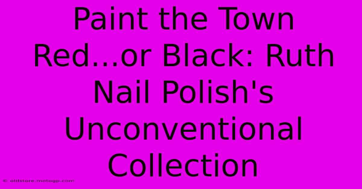 Paint The Town Red...or Black: Ruth Nail Polish's Unconventional Collection