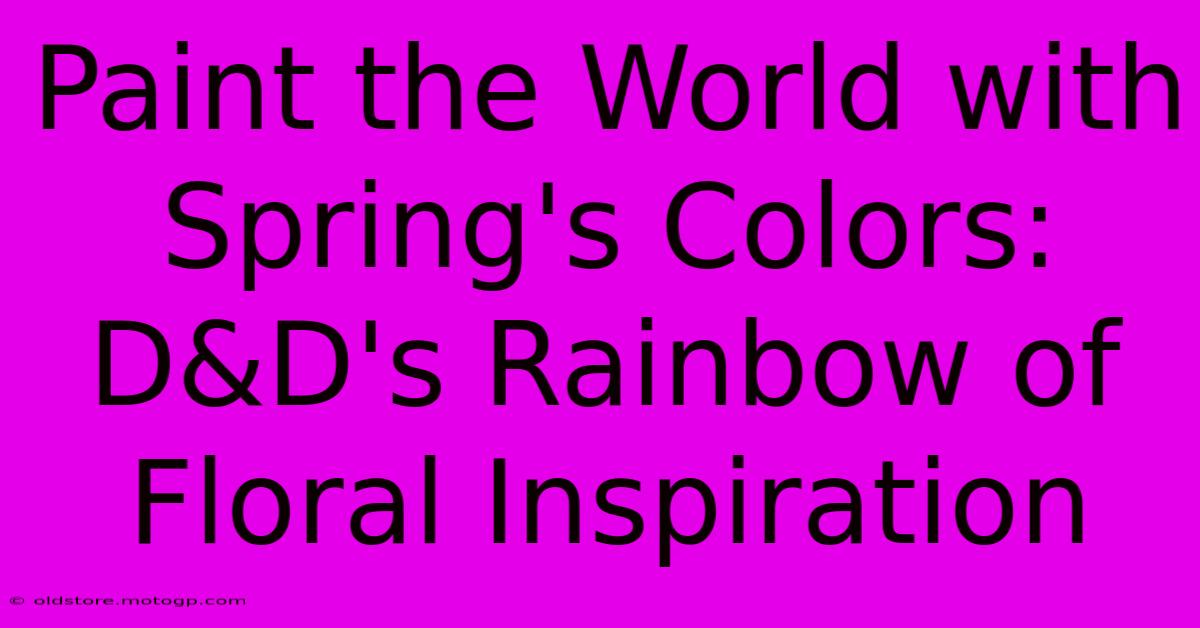 Paint The World With Spring's Colors: D&D's Rainbow Of Floral Inspiration