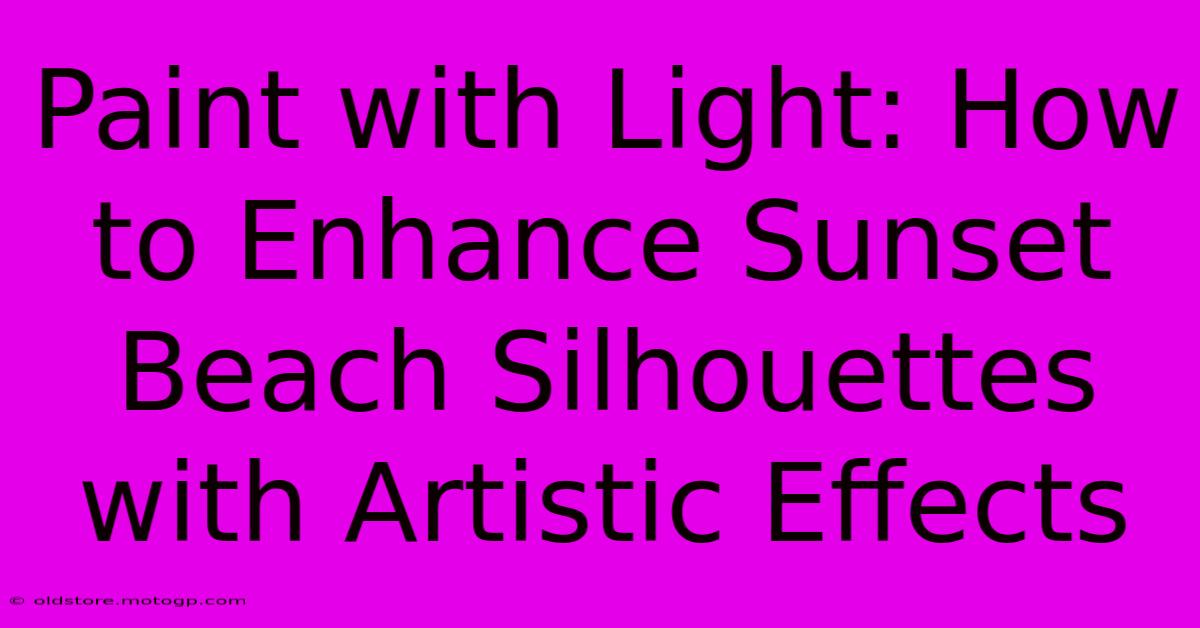 Paint With Light: How To Enhance Sunset Beach Silhouettes With Artistic Effects