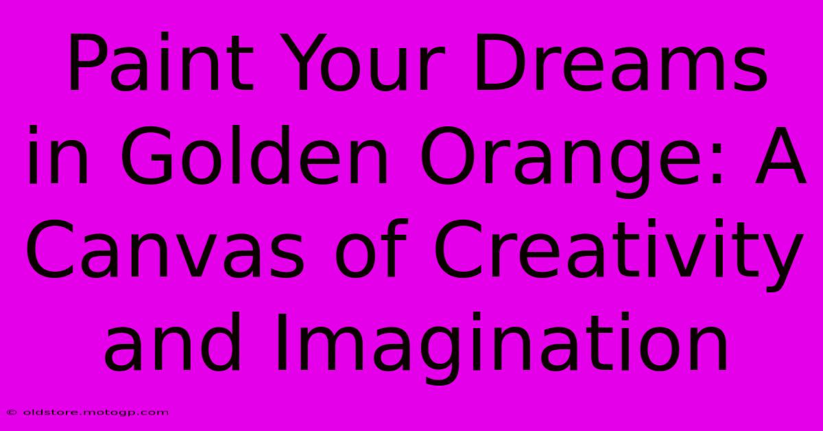 Paint Your Dreams In Golden Orange: A Canvas Of Creativity And Imagination