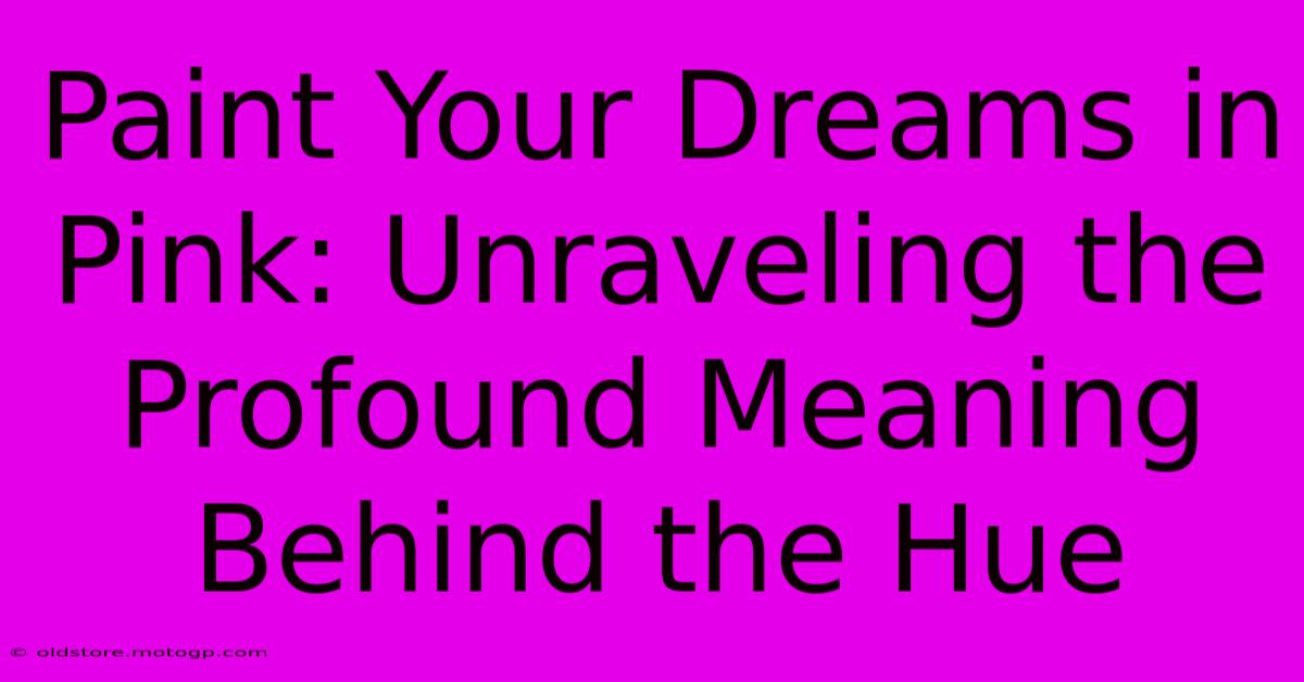 Paint Your Dreams In Pink: Unraveling The Profound Meaning Behind The Hue