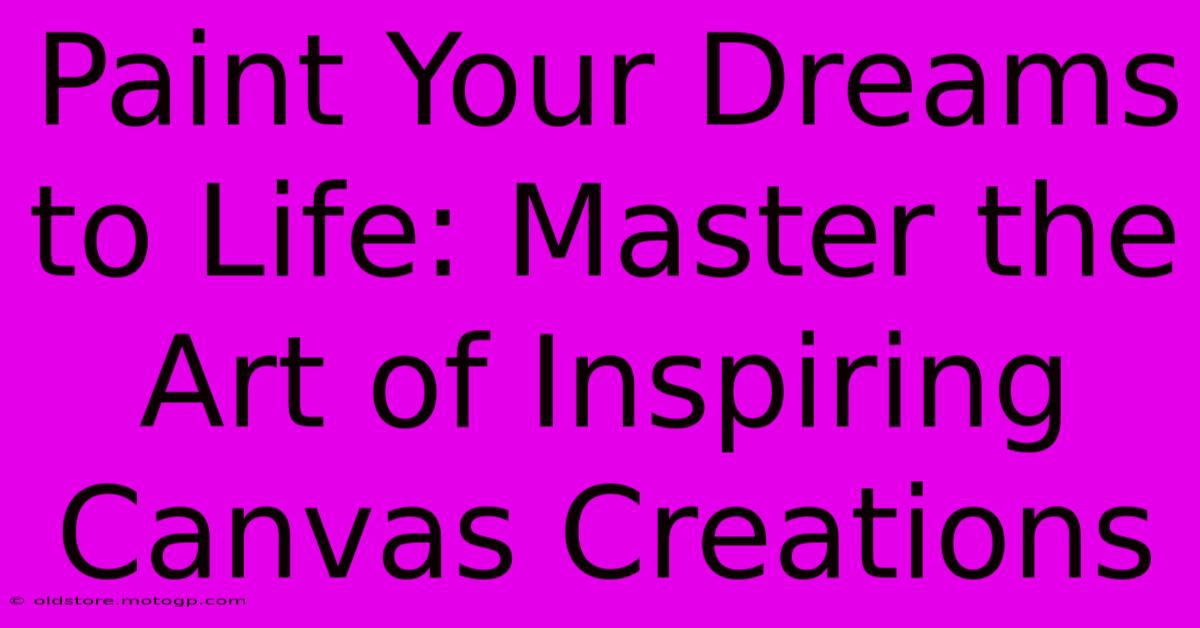 Paint Your Dreams To Life: Master The Art Of Inspiring Canvas Creations